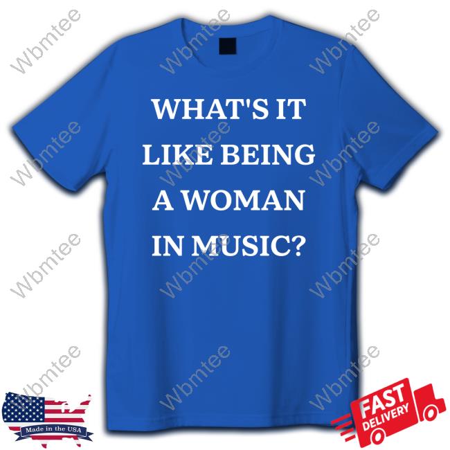 What's It Like Being A Woman In Music Shirt