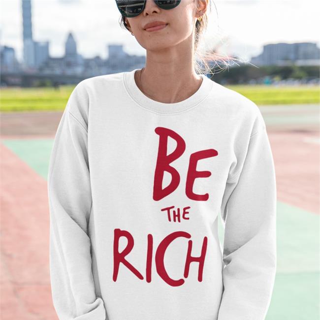 Shirts That Go Hard Be The Rich Sweatshirts Chudsoftiktok