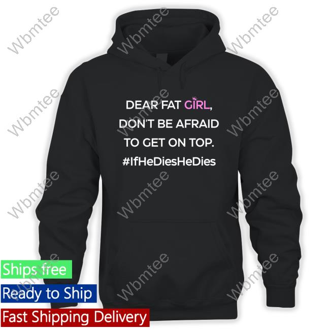 Official Dear Fat Girl Don't Be Afraid To Get On Top #Ifhedieshedies T-Shirt