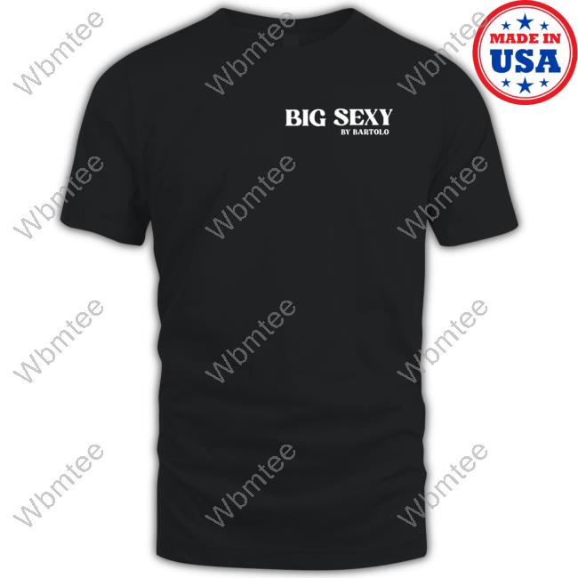 Official Big Sexy By Bartolo Shirts