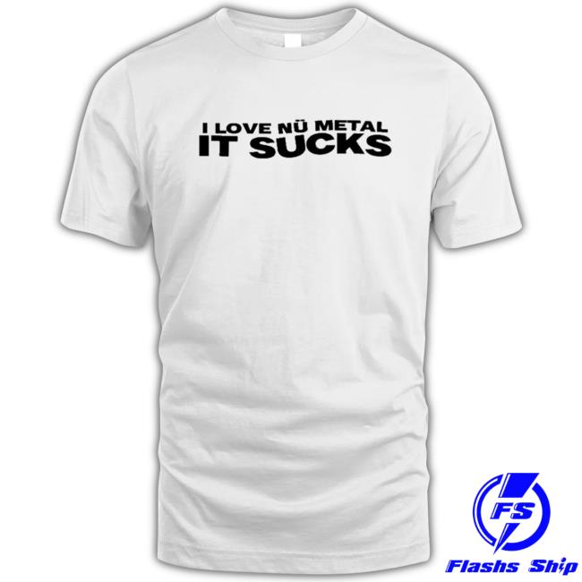 Official I Love Nu Metal It Sucks Shirts