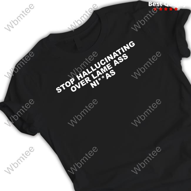Stop Hallucinating Over Lame Ass Niggas Tee Shirt