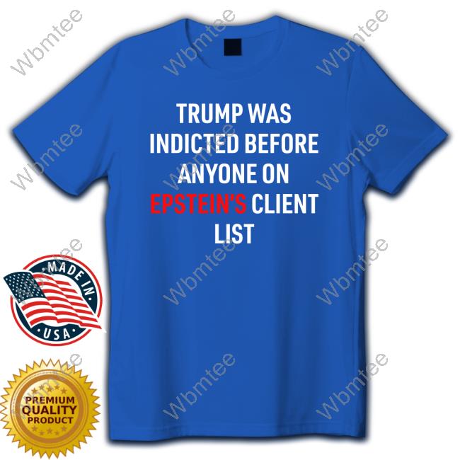 Joel Bauman King Bau Wearing Trump Was Indicted Before Anyone On Epstein's Client List Shirt
