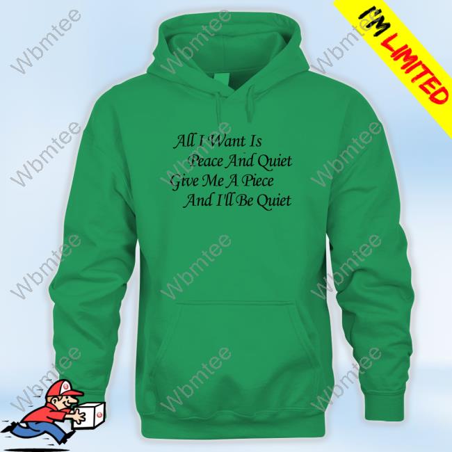 All I Want Is Peace And Quiet Give Me A Piece And I'll Be Quiet T Shirts