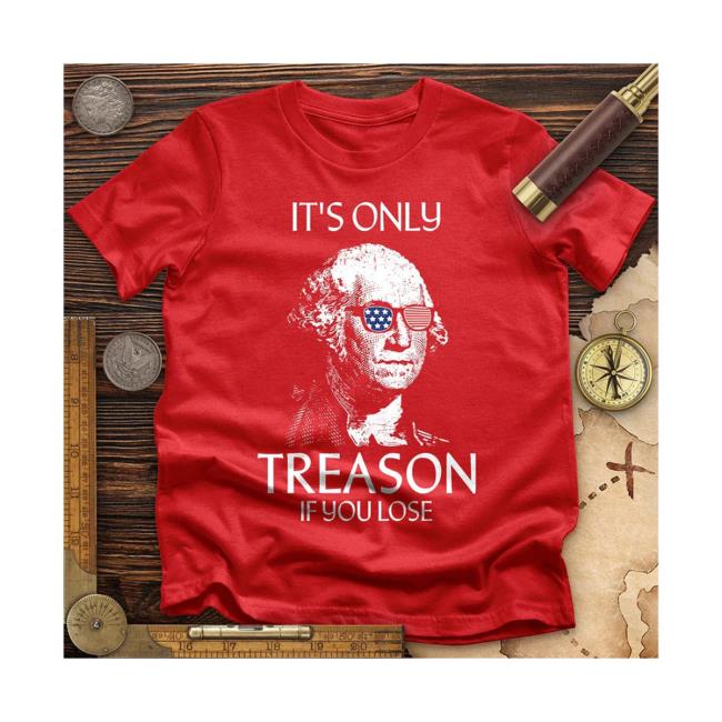 It's Only Treason If You Lose Tshirt | The Redheaded libertarian