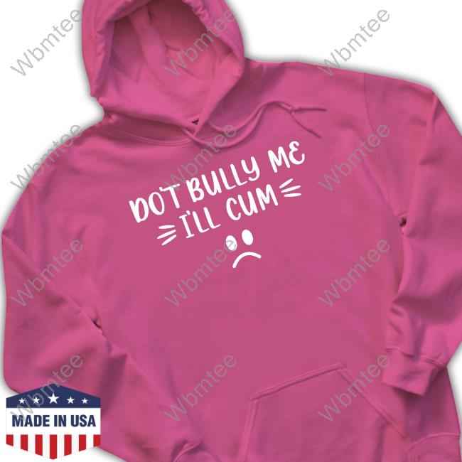 Official Don't Bully Me I'll Cum Shirt Sweatshirt