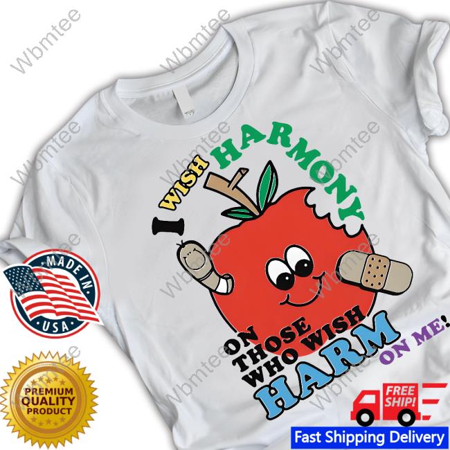 Shirts That Go Hard I Wish Harmony To Those Who Wish Harm On Me Shirt Goodshirts Merch