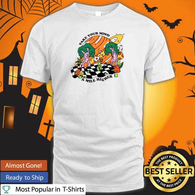 Mile higher take your mind a mile higher mile higher merch Shirt