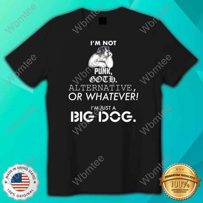 I'm Not Punk Goth Alternative Or Whatever I'm Just A Big Dog Tee