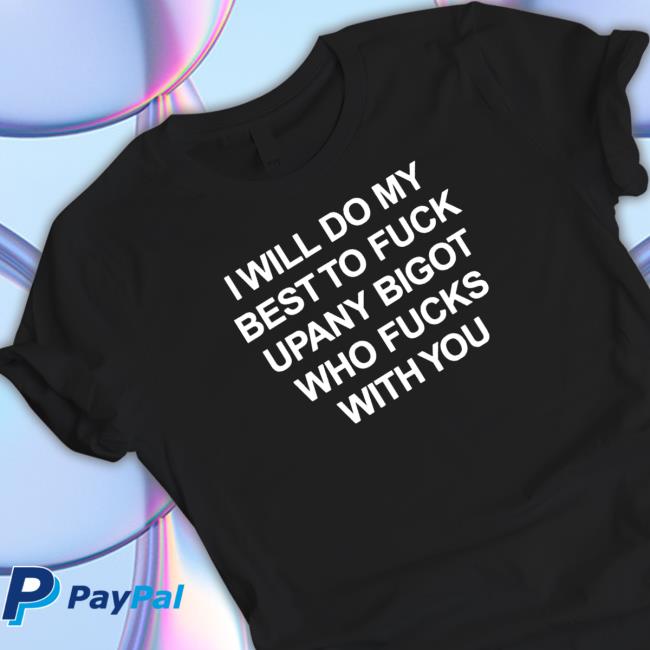 I will do my best to fuck upany bigot who fucks with you Sweatshirt