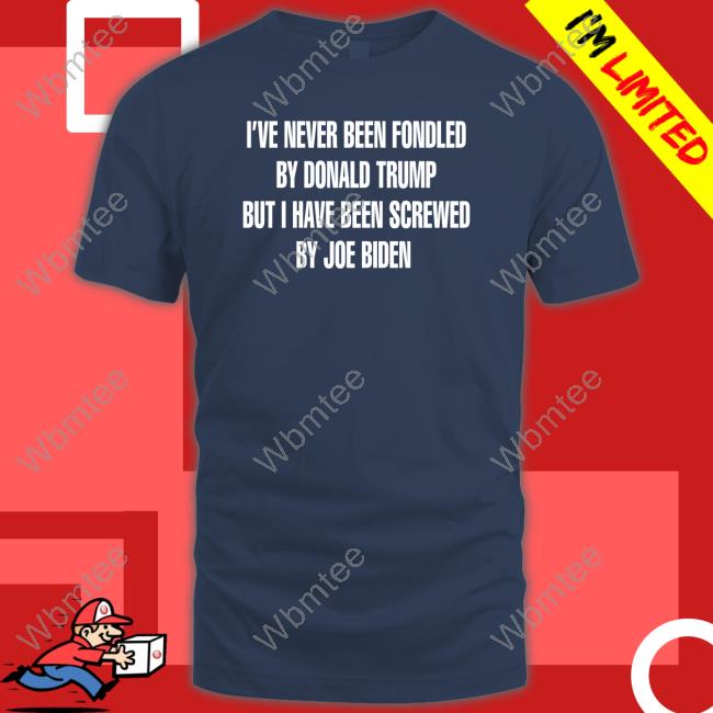 I've Never Been Fondled By Donald Trump But I Have Been Screwed By Joe Biden Tee Shirt