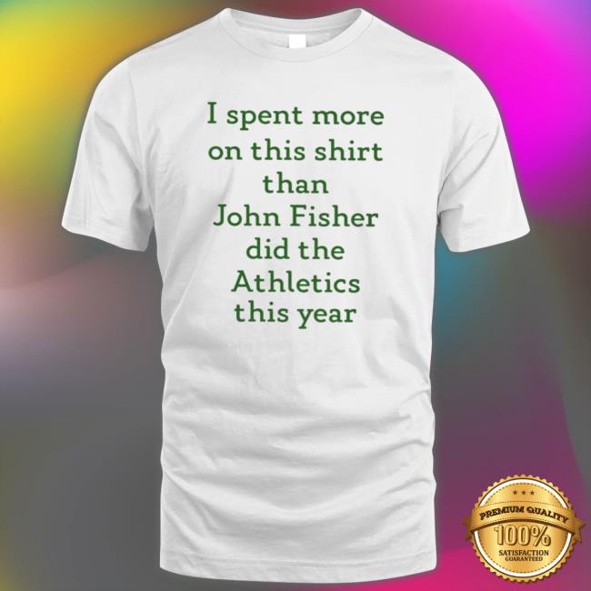 Official I Spent More On This Than John Fisher Did The Athletics This Year Shirt