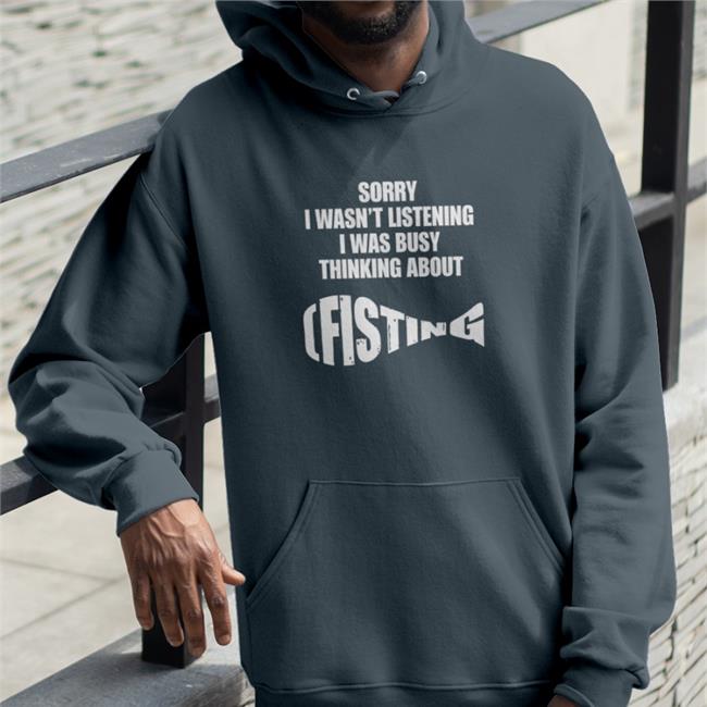Goodshirts Merch Sorry I Wasn't Listening I Was Busy Thinking About Fisting Hoodies Shirts That Go HardHoodies