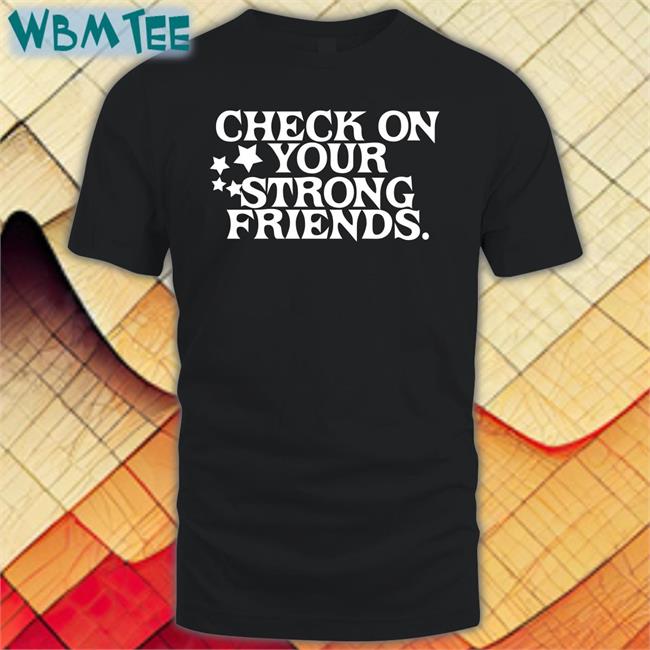 Check On Your Strong Friends Shirt