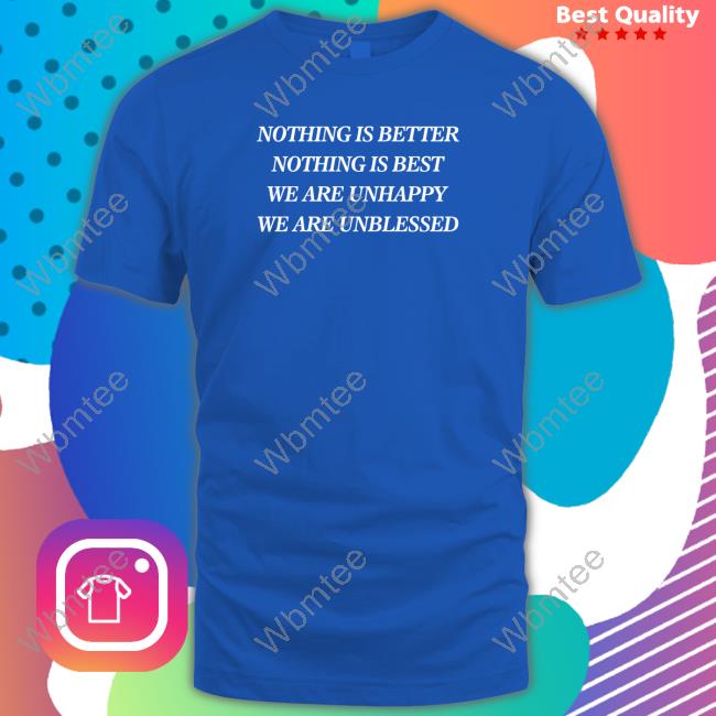 Official Shirts That Go Hard Nothing Is Better Nothing Is Best We Are Unhappy We Are Unblessed Shirt