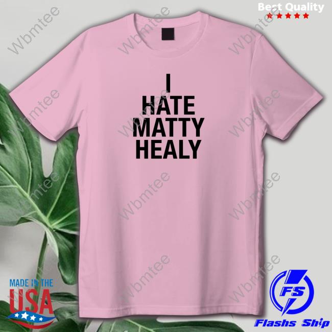 I Hate Matty Healy Shirts