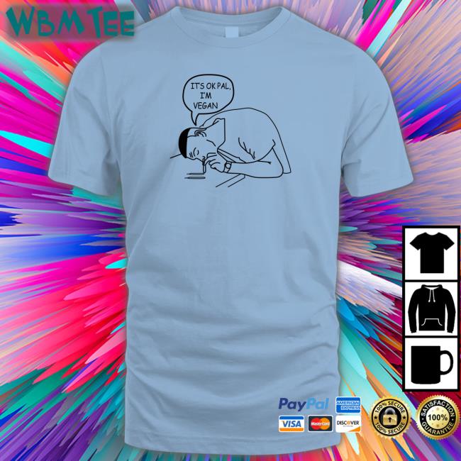Shirts That Go Hard It's Ok Pal I'm Vegan Shirt Will Winter Merch